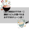 【香川県民おすすめ！】 讃岐うどんが食べれる おすすめチェーン店！